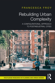 Rebuilding Urban Complexity : A Configurational Approach to Postindustrial Cities