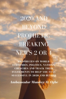 2020 and Beyond Prophetic Breaking News - 2 of 4 : Prophecies on World Economies, Politics, Nations, Churches and Track their Fulfilments to Help You Stay Successful in 2020 and beyond