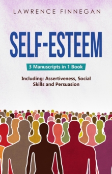 Self-Esteem : 3-in-1 Guide to Master Assertive Communication, Confidence Building & How to Raise Your Self Esteem