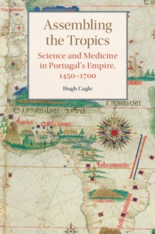 Assembling the Tropics : Science and Medicine in Portugal's Empire, 1450–1700