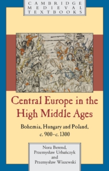 Central Europe in the High Middle Ages : Bohemia, Hungary and Poland, c.900–c.1300