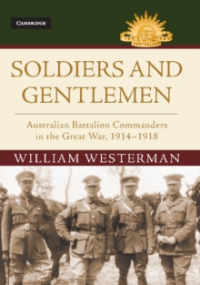 Soldiers and Gentlemen : Australian Battalion Commanders in the Great War, 1914–1918