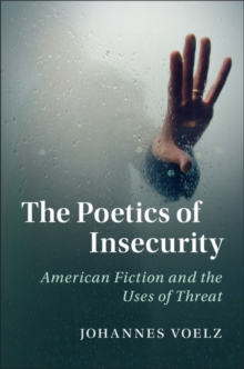 The Poetics of Insecurity : American Fiction and the Uses of Threat