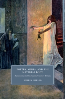 Poetry, Media, and the Material Body : Autopoetics in Nineteenth-Century Britain