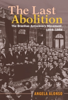 The Last Abolition : The Brazilian Antislavery Movement, 1868-1888