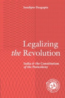 Legalizing the Revolution : India and the Constitution of the Postcolony