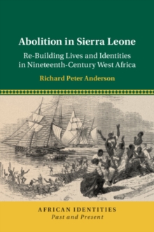 Abolition in Sierra Leone : Re-Building Lives and Identities in Nineteenth-Century West Africa