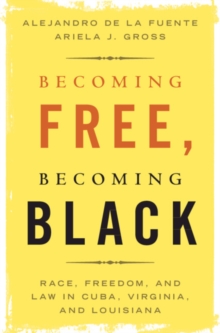 Becoming Free, Becoming Black : Race, Freedom, and Law in Cuba, Virginia, and Louisiana