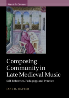 Composing Community in Late Medieval Music : Self-Reference, Pedagogy, and Practice