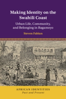 Making Identity on the Swahili Coast : Urban Life, Community, and Belonging in Bagamoyo