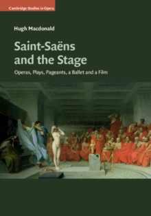 Saint-Saens and the Stage : Operas, Plays, Pageants, a Ballet and a Film