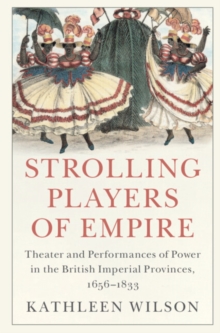 Strolling Players of Empire : Theater and Performances of Power in the British Imperial Provinces, 1656-1833
