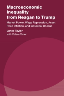 Macroeconomic Inequality from Reagan to Trump : Market Power, Wage Repression, Asset Price Inflation, and Industrial Decline