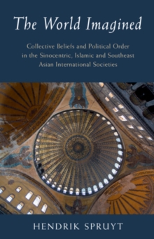 The World Imagined : Collective Beliefs and Political Order in the Sinocentric, Islamic and Southeast Asian International Societies