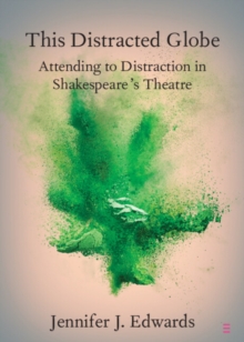 This Distracted Globe : Attending to Distraction in Shakespeare's Theatre