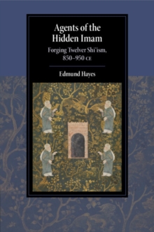 Agents of the Hidden Imam : Forging Twelver Shi‘ism, 850-950 CE