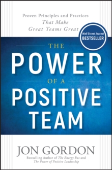 The Power of a Positive Team : Proven Principles and Practices that Make Great Teams Great