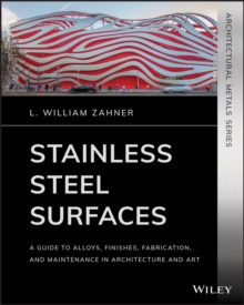 Stainless Steel Surfaces : A Guide to Alloys, Finishes, Fabrication and Maintenance in Architecture and Art