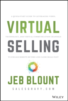 Virtual Selling : A Quick-Start Guide to Leveraging Video, Technology, and Virtual Communication Channels to Engage Remote Buyers and Close Deals Fast