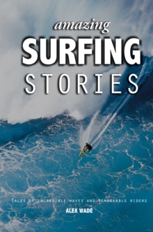 Amazing Surfing Stories : Tales of Incredible Waves & Remarkable Riders