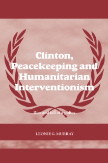 Clinton, Peacekeeping and Humanitarian Interventionism : Rise and Fall of a Policy