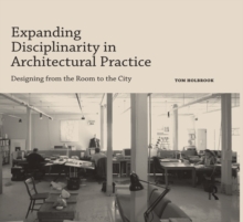 Expanding Disciplinarity in Architectural Practice : Designing from the Room to the City