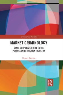 Market Criminology : State-Corporate Crime in the Petroleum Extraction Industry