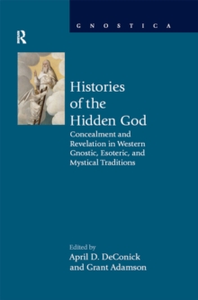 Histories of the Hidden God : Concealment and Revelation in Western Gnostic, Esoteric, and Mystical Traditions