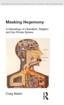 Masking Hegemony : A Genealogy of Liberalism, Religion and the Private Sphere