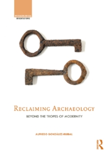 Reclaiming Archaeology : Beyond the Tropes of Modernity