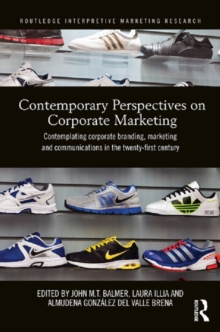 Contemporary Perspectives on Corporate Marketing : Contemplating Corporate Branding, Marketing and Communications in the 21st Century