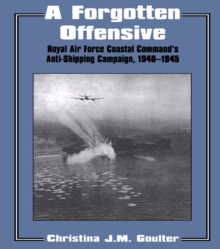 A Forgotten Offensive : Royal Air Force Coastal Command's Anti-Shipping Campaign 1940-1945