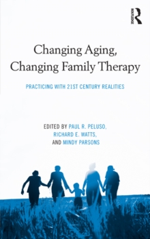 Changing Aging, Changing Family Therapy : Practicing With 21st Century Realities