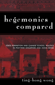 Hegemonies Compared : State Formation and Chinese School Politics in Postwar Singapore and Hong Kong