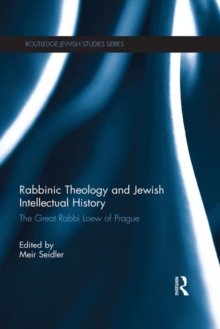 Rabbinic Theology and Jewish Intellectual History : The Great Rabbi Loew of Prague