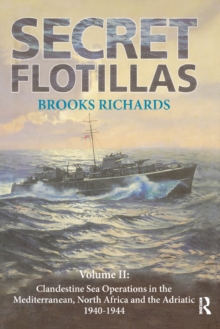 Secret Flotillas : Vol. II: Clandestine Sea Operations in the Western Mediterranean, North Africa and the Adriatic, 1940-1944