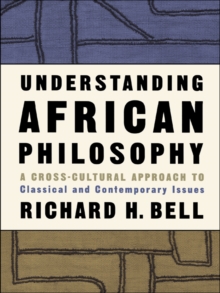 Understanding African Philosophy : A Cross-cultural Approach to Classical and Contemporary Issues