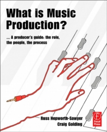 What is Music Production? : A Producers Guide: The Role, the People, the Process
