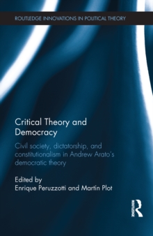 Critical Theory and Democracy : Civil Society, Dictatorship, and Constitutionalism in Andrew Arato’s Democratic Theory