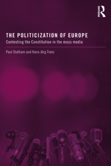 The Politicization of Europe : Contesting the Constitution in the Mass Media