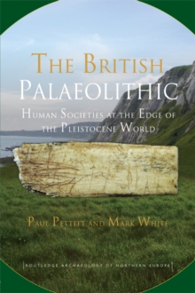 The British Palaeolithic : Human Societies at the Edge of the Pleistocene World