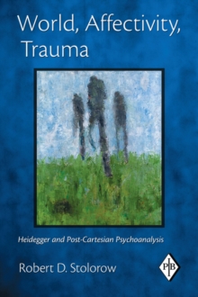 World, Affectivity, Trauma : Heidegger and Post-Cartesian Psychoanalysis