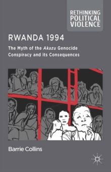 Rwanda 1994 : The Myth of the Akazu Genocide Conspiracy and its Consequences