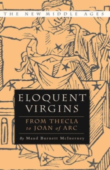 Eloquent Virgins : The Rhetoric of Virginity from Thecla to Joan of Arc