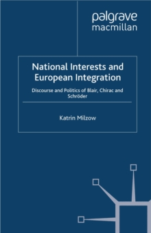 National Interests and European Integration : Discourse and Politics of Blair, Chirac and Schroder