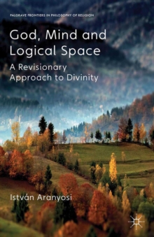 God, Mind and Logical Space : A Revisionary Approach to Divinity