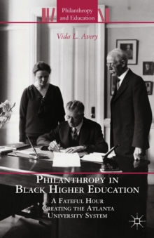 Philanthropy in Black Higher Education : A Fateful Hour Creating the Atlanta University System
