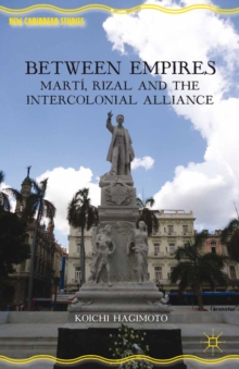 Between Empires : Marti, Rizal, and the Intercolonial Alliance