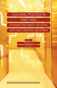 Cultural Policies in East Asia : Dynamics between the State, Arts and Creative Industries