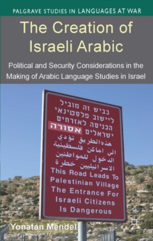 The Creation of Israeli Arabic : Security and Politics in Arabic Studies in Israel